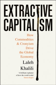 Extractive Capitalism: How Commodities and Cronyism Drive the Global Economy - Laleh Khalili (Paperback) 01-05-2025 
