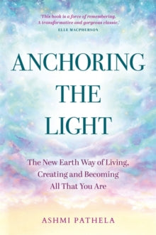 Anchoring the Light: The New Earth Way of Living, Creating and Becoming All That You Are - Ashmi Pathela (Paperback) 23-09-2025 