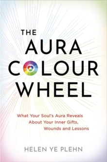 The Aura Colour Wheel: What Your Soul's Aura Reveals About Your Inner Gifts, Wounds and Lessons - Helen Ye Plehn (Paperback) 15-07-2025 