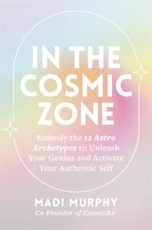 In the Cosmic Zone: Embody the 12 Astro Archetypes to Unleash Your Genius and Activate Your Authentic Self - Madi Murphy (Paperback) 29-07-2025 