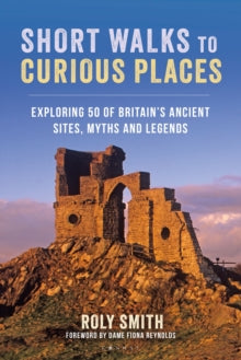 Short Walks to Curious Places: Exploring 50 of Britain's Ancient Sites, Myths and Legends - Roly Smith (Paperback) 28-03-2024 