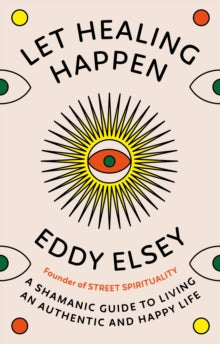 Let Healing Happen: A Shamanic Guide to Living An Authentic and Happy Life - Eddy Elsey (Hardback) 11-01-2024 
