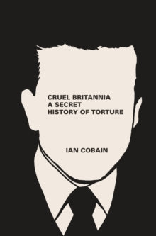 Cruel Britannia: A Secret History of Torture - Ian Cobain (Paperback) 04-07-2013 Winner of Paddy Power and Total Politics Political Book Awards: Politics Book of the Year 2013 (UK).
