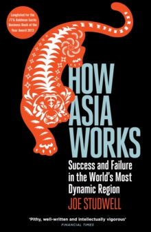 How Asia Works: Success and Failure in the World's Most Dynamic Region - Joe Studwell (Paperback) 02-01-2014 Long-listed for Financial Times/Goldman Sachs Business Book of the Year Award 2013 (UK).