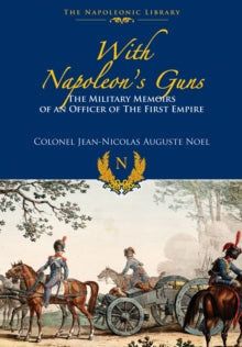 With Napoleon's Guns: The Military Memoirs of an Officer of the First Empire - Jean-Nicolas-Auguste Noel (Hardback) 01-05-2016 