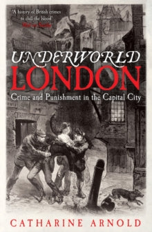 Underworld London: Crime and Punishment in the Capital City - Catharine Arnold (Paperback) 01-08-2013 