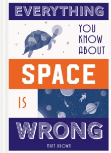 Everything You Know About...  Everything You Know About Space is Wrong - Matt Brown (Hardback) 22-02-2018 