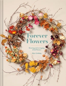 Forever Flowers: Growing and arranging dried flowers - Ann Lindsay; Ann Lindsay (Hardback) 05-05-2022 