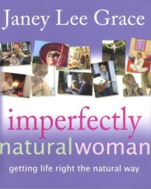 Imperfectly Natural Woman: Getting Life Right the Natural Way - Janey Lee Grace (Paperback) 28-11-2005 Winner of Publishing Trade Awards - English Language: Bestseller - Non-fiction 2007.