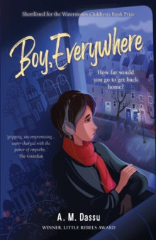 Boy, Everywhere - A. M. Dassu (Paperback) 22-10-2020 Winner of Little Rebels Book Awards 2021 (UK) and Calderdale Children's Book Award 2021 (UK). Short-listed for Waterstones Children's Book Prize (Older Fiction) 2021 (UK) and The Diverse Book Award