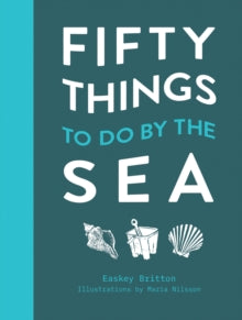 50 Things to Do by the Sea - Easkey Britton; Maria Nilsson (Hardback) 13-05-2021 