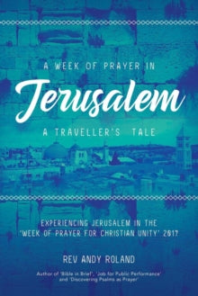 A Week of Prayer in Jerusalem: A Traveller's Tale - Rev Andy Roland (Paperback) 09-10-2017 