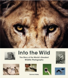 Into the Wild: The Story of the World's Greatest Wildlife Photography - Gemma Padley (Hardback) 16-09-2021 