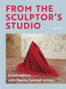 From the Sculptor's Studio: Conversations with 20 Seminal Artists - Ina Cole (Hardback) 21-10-2021 