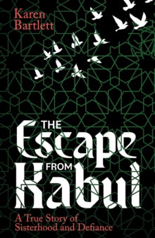 The Escape from Kabul: A True Story of Sisterhood and Defiance - Karen Bartlett (Paperback) 28-08-2025 