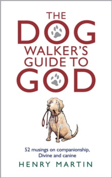 The Dog Walker's Guide to God: 52 musings on companionship, Divine and canine - Henry Martin (Hardback) 30-09-2023 