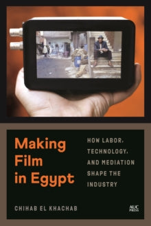 Making Film in Egypt: How Labor, Technology, and Mediation Shape the Industry - Chihab El Khachab (Hardback) 12-02-2021 