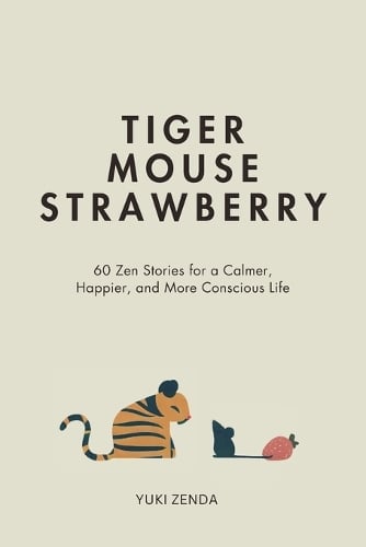 Tiger Mouse Strawberry: 60 Zen Stories for a Calmer, More Mindful, and Happier Life - Including Reflections for Beginners - Yuki Zenda (Paperback) 22-10-2024 
