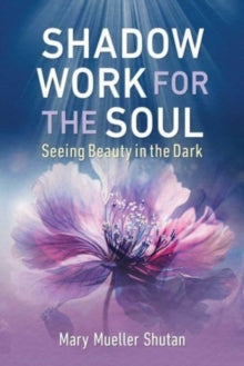 Shadow Work for the Soul: Seeing Beauty in the Dark - Mary Mueller Shutan (Paperback) 25-04-2024 