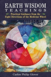 Earth Wisdom Teachings: Practical Guidance from the Eight Directions of the Medicine Wheel - Carlos Philip Glover (Paperback) 21-11-2024 