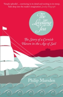 The Levelling Sea: The Story of a Cornish Haven and the Age of Sail - Philip Marsden (Paperback) 01-03-2012 