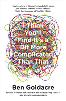 I Think You'll Find It's a Bit More Complicated Than That - Ben Goldacre (Paperback) 08-10-2015 
