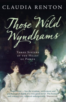 Those Wild Wyndhams: Three Sisters at the Heart of Power - Claudia Renton (Paperback) 20-11-2014 Winner of Slightly Foxed Best First Biography Prize 2014.