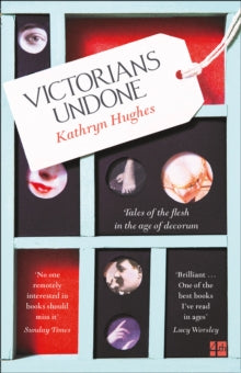 Victorians Undone: Tales of the Flesh in the Age of Decorum - Kathryn Hughes (Paperback) 25-01-2018 