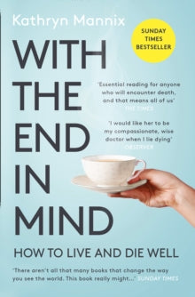 With the End in Mind: How to Live and Die Well - Kathryn Mannix (Paperback) 07-02-2019 