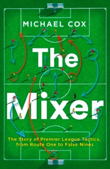 The Mixer: The Story of Premier League Tactics, from Route One to False Nines - Michael Cox (Paperback) 11-01-2018 