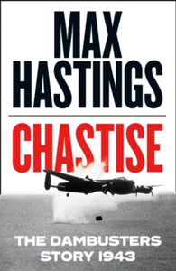 Chastise: The Dambusters Story 1943 - Max Hastings (Hardback) 05-09-2019 