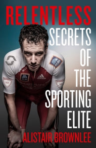 Relentless: Secrets of the Sporting Elite - Alistair Brownlee (Hardback) 08-07-2021 