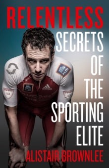 Relentless: Secrets of the Sporting Elite - Alistair Brownlee (Hardback) 08-07-2021 