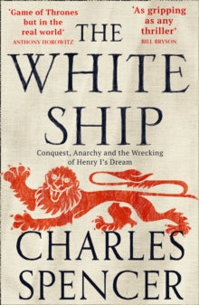 The White Ship: Conquest, Anarchy and the Wrecking of Henry I's Dream - Charles Spencer (Paperback) 10-06-2021 