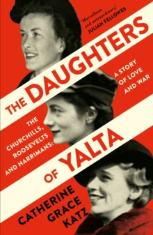 The Daughters of Yalta: The Churchills, Roosevelts and Harrimans - A Story of Love and War - Catherine Grace Katz (Paperback) 14-10-2021 