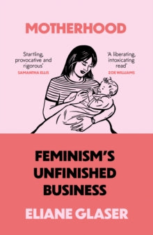 Motherhood: Feminism's unfinished business - Eliane Glaser (Paperback) 26-05-2022 
