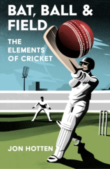 Bat, Ball and Field: The Elements of Cricket - Jon Hotten (Hardback) 14-04-2022 