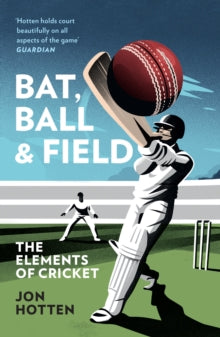 Bat, Ball and Field: The Elements of Cricket - Jon Hotten (Paperback) 13-04-2023 