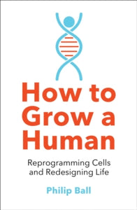 How to Grow a Human: Reprogramming Cells and Redesigning Life - Philip Ball (Paperback) 30-04-2020 