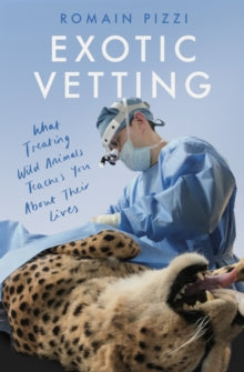 Exotic Vetting: What Treating Wild Animals Teaches You About Their Lives - Romain Pizzi (Hardback) 17-03-2022 