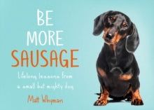 Be More Sausage: Lifelong lessons from a small but mighty dog - Matt Whyman (Hardback) 20-08-2020 