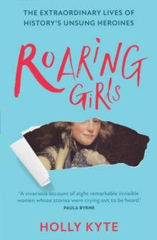 Roaring Girls: The extraordinary lives of history's unsung heroines - Holly Kyte (Paperback) 03-03-2022 