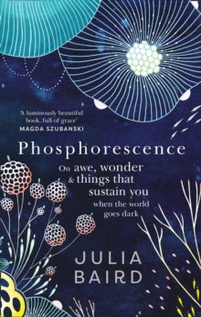 Phosphorescence: On awe, wonder & things that sustain you when the world goes dark - Julia Baird (Hardback) 27-05-2021 