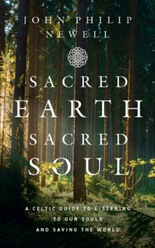 Sacred Earth, Sacred Soul: A Celtic Guide to Listening to Our Souls and Saving the World - John Philip Newell (Hardback) 08-07-2021 