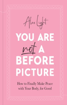 You Are Not a Before Picture : How to Finally Make Peace with Your Body, for Good - Alex Light  (Hardback) 09-06-2022 