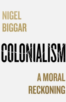 Colonialism: A Moral Reckoning - Nigel Biggar (Hardback) 02-02-2023 