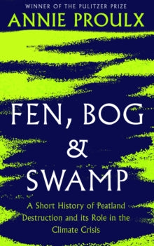 Fen, Bog and Swamp: A Short History of Peatland Destruction and Its Role in the Climate Crisis - Annie Proulx (Hardback) 23-06-2022 