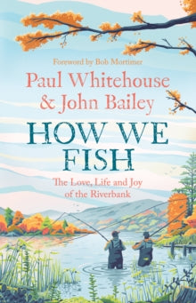 How We Fish: The Love, Life and Joy of the Riverbank - Paul Whitehouse; John Bailey; Bob Mortimer (Hardback) 14-09-2023 