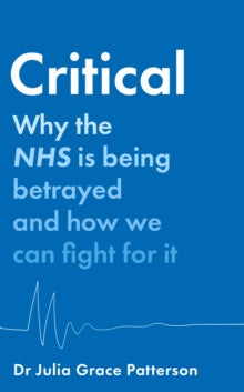 Critical: Why the NHS is being betrayed and how we can fight for it - Dr Julia Grace Patterson (Hardback) 22-06-2023 