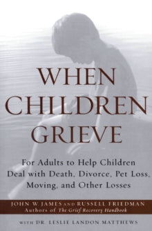 When Children Grieve: For Adults to Help Children Deal with Death, Divorce, Pet Loss, Moving, and Other Losses - John W James; Russell Friedman; Matthews (0) 04-06-2002 
